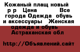 Кожаный плащ новый 50р-р › Цена ­ 3 000 - Все города Одежда, обувь и аксессуары » Женская одежда и обувь   . Астраханская обл.